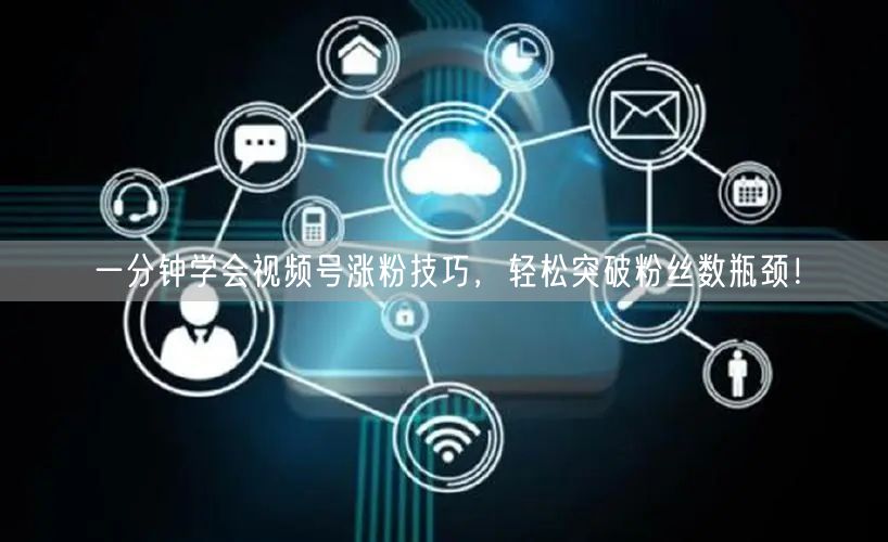 一分钟学会视频号涨粉技巧，轻松突破粉丝数瓶颈！