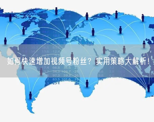 如何快速增加视频号粉丝？实用策略大解析！