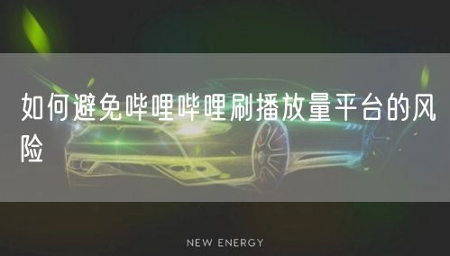 如何避免哔哩哔哩刷播放量平台的风险