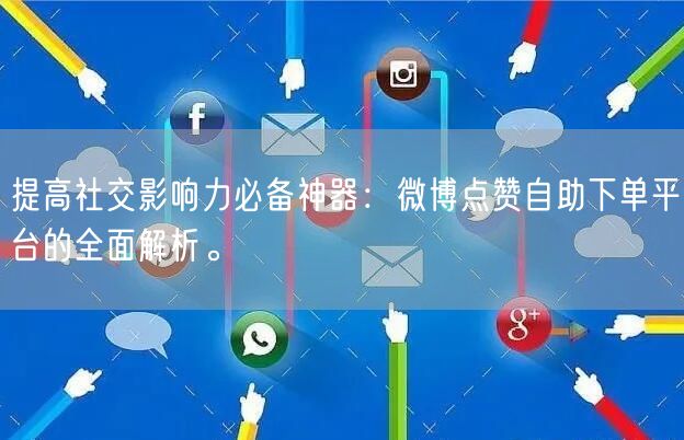 提高社交影响力必备神器：微博点赞自助下单平台的全面解析。