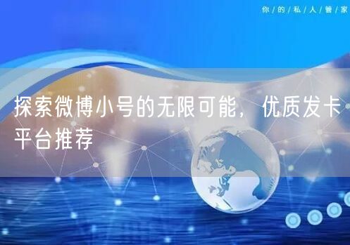 探索微博小号的无限可能，优质发卡平台推荐