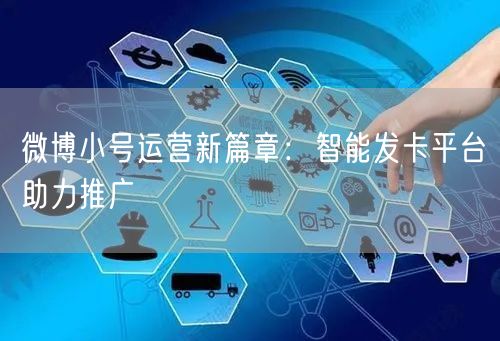 微博小号运营新篇章：智能发卡平台助力推广