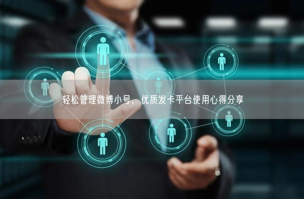 轻松管理微博小号，优质发卡平台使用心得分享