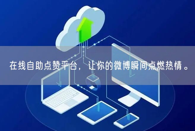 在线自助点赞平台，让你的微博瞬间点燃热情。