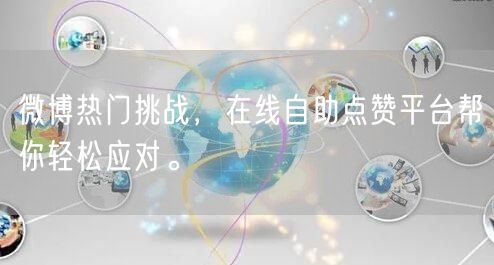 微博热门挑战，在线自助点赞平台帮你轻松应对。