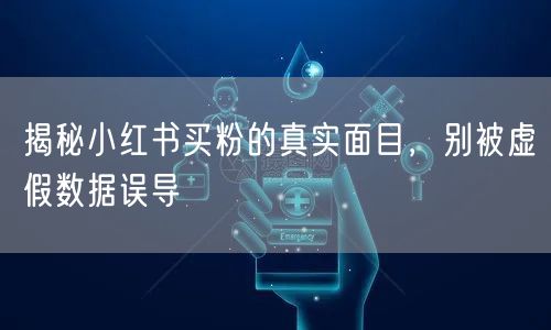 揭秘小红书买粉的真实面目，别被虚假数据误导