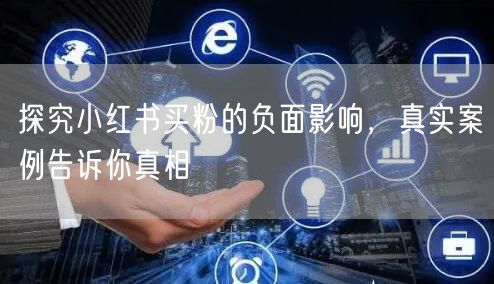 探究小红书买粉的负面影响，真实案例告诉你真相