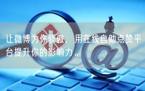 让微博为你骄傲，用在线自助点赞平台提升你的影响力。