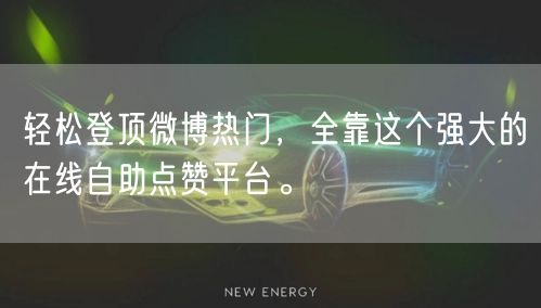 轻松登顶微博热门，全靠这个强大的在线自助点赞平台。