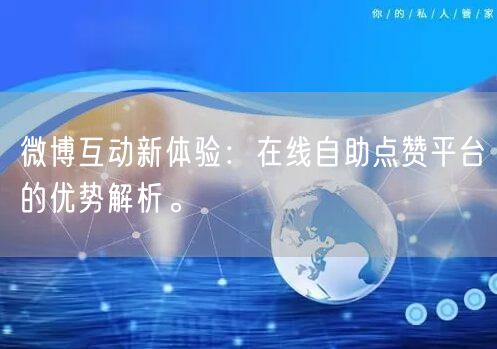微博互动新体验：在线自助点赞平台的优势解析。