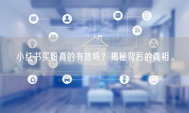 小红书买粉真的有效吗？揭秘背后的真相。