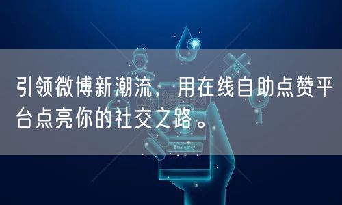 引领微博新潮流，用在线自助点赞平台点亮你的社交之路。