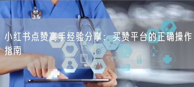 小红书点赞高手经验分享：买赞平台的正确操作指南