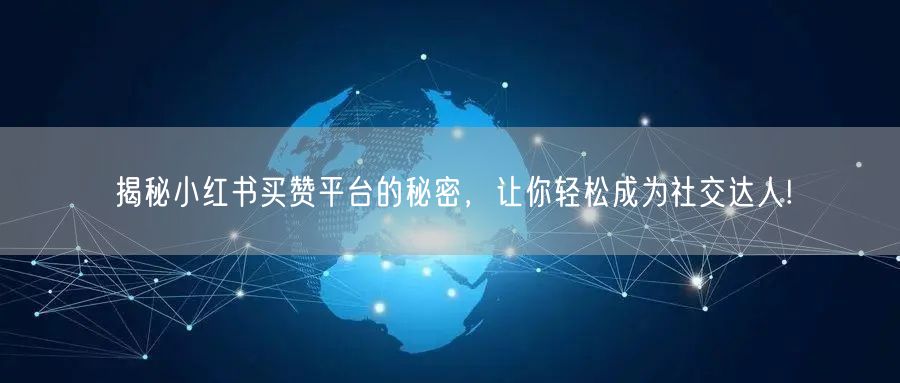 揭秘小红书买赞平台的秘密，让你轻松成为社交达人!