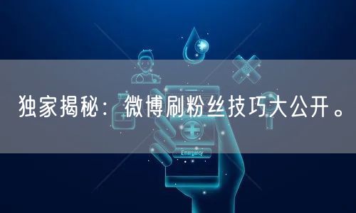 独家揭秘：微博刷粉丝技巧大公开。