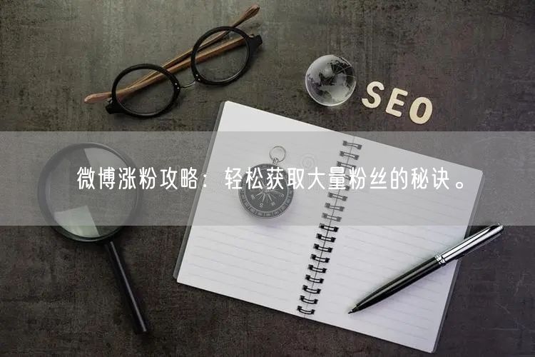 微博涨粉攻略：轻松获取大量粉丝的秘诀。