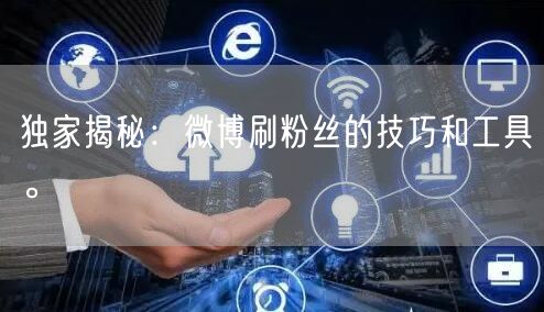 独家揭秘：微博刷粉丝的技巧和工具。