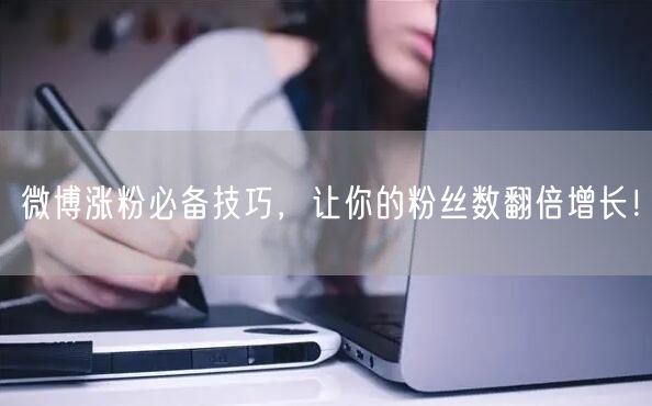 微博涨粉必备技巧，让你的粉丝数翻倍增长！