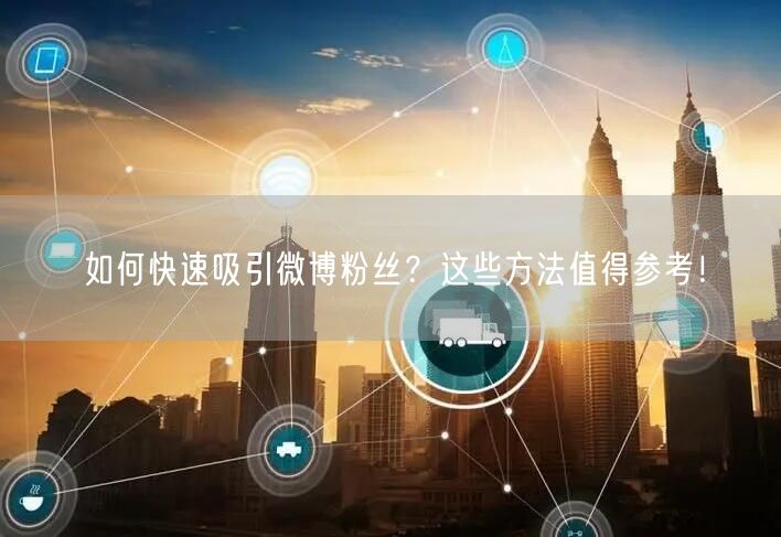 如何快速吸引微博粉丝？这些方法值得参考！