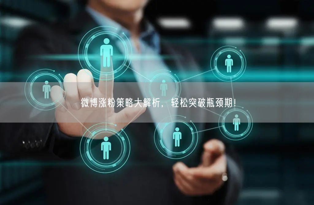 微博涨粉策略大解析，轻松突破瓶颈期！