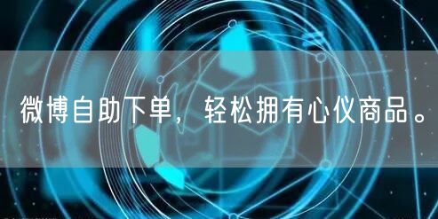 微博自助下单，轻松拥有心仪商品。
