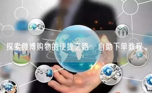探索微博购物的便捷之路：自助下单教程。