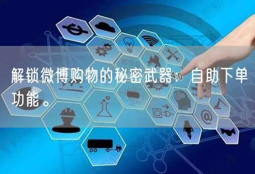解锁微博购物的秘密武器：自助下单功能。
