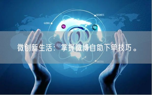 微创新生活：掌握微博自助下单技巧。