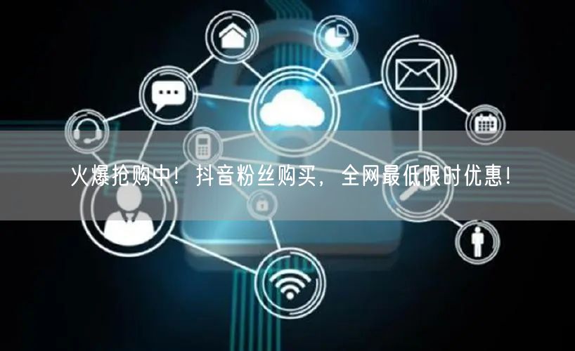 火爆抢购中！抖音粉丝购买，全网最低限时优惠！