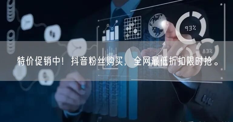 特价促销中！抖音粉丝购买，全网最低折扣限时抢。