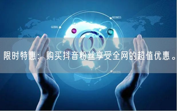 限时特惠：购买抖音粉丝享受全网的超值优惠。