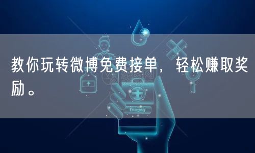 教你玩转微博免费接单，轻松赚取奖励。