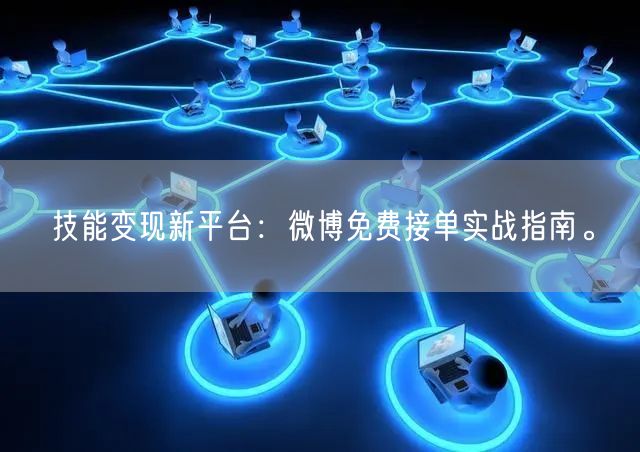 技能变现新平台：微博免费接单实战指南。
