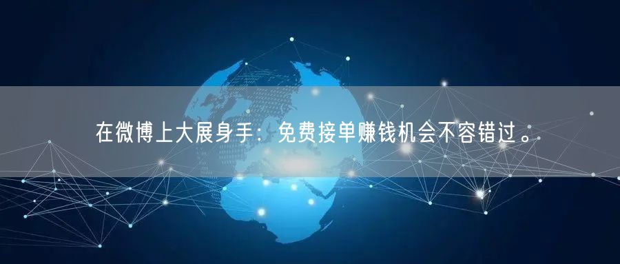 在微博上大展身手：免费接单赚钱机会不容错过。