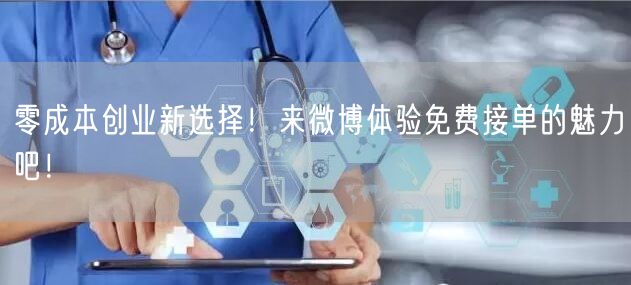 零成本创业新选择！来微博体验免费接单的魅力吧！