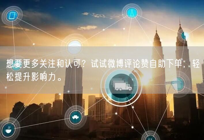 想要更多关注和认可？试试微博评论赞自助下单，轻松提升影响力。