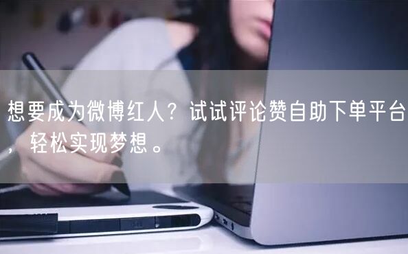 想要成为微博红人？试试评论赞自助下单平台，轻松实现梦想。