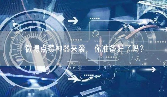 微博点赞神器来袭，你准备好了吗？