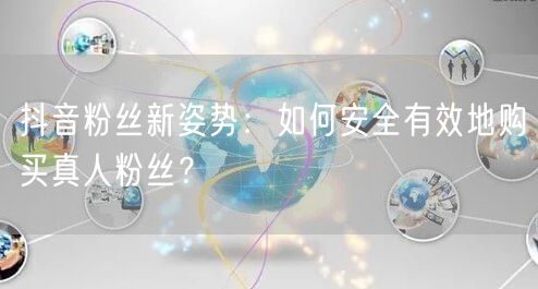 抖音粉丝新姿势：如何安全有效地购买真人粉丝？