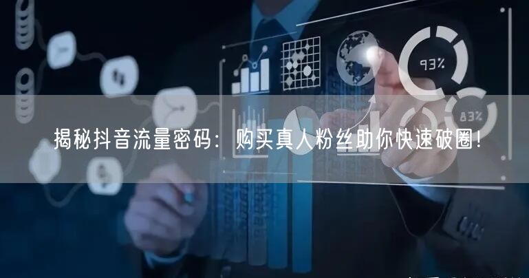 揭秘抖音流量密码：购买真人粉丝助你快速破圈！