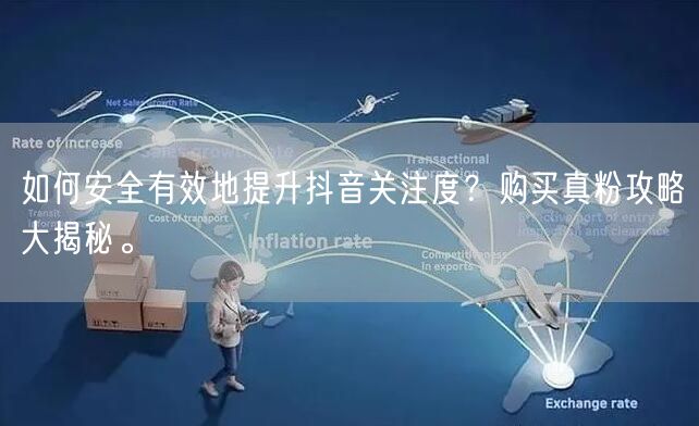 如何安全有效地提升抖音关注度？购买真粉攻略大揭秘。