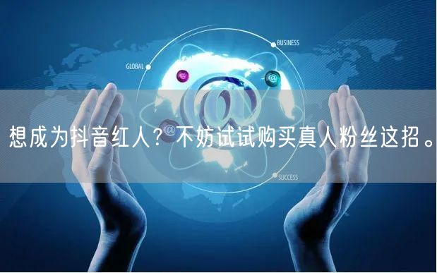想成为抖音红人？不妨试试购买真人粉丝这招。