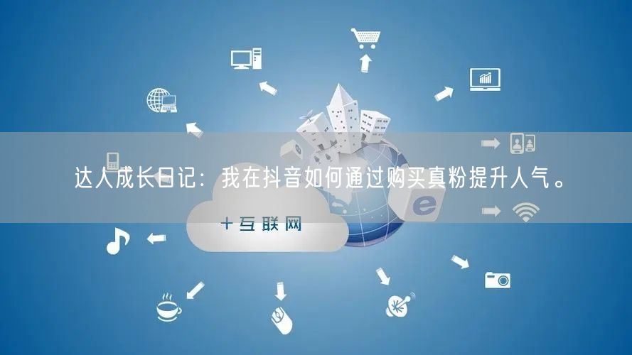 达人成长日记：我在抖音如何通过购买真粉提升人气。