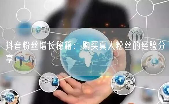 抖音粉丝增长秘籍：购买真人粉丝的经验分享