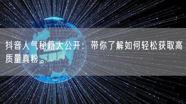 抖音人气秘籍大公开：带你了解如何轻松获取高质量真粉。