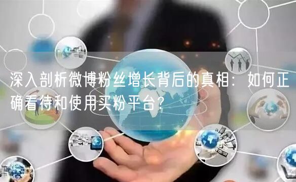 深入剖析微博粉丝增长背后的真相：如何正确看待和使用买粉平台？
