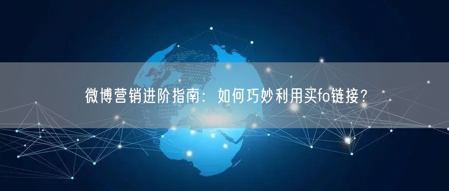 微博营销进阶指南：如何巧妙利用买fo链接？