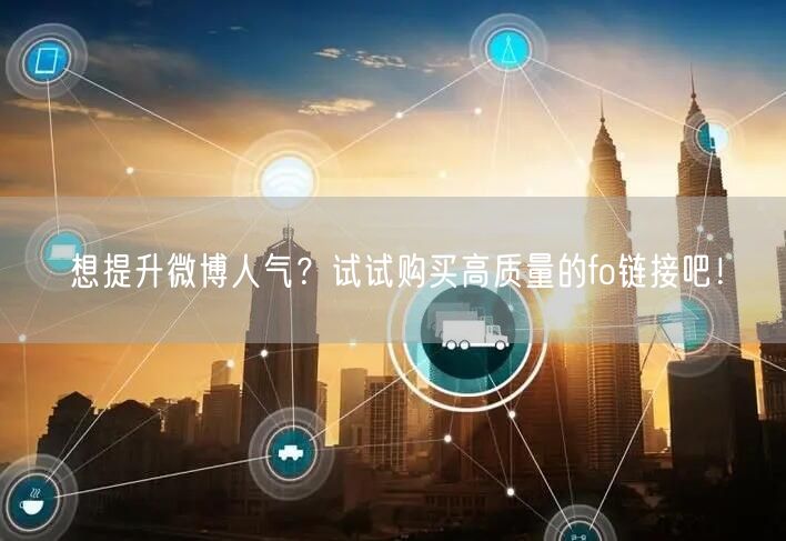 想提升微博人气？试试购买高质量的fo链接吧！